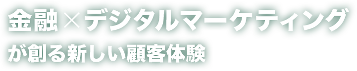 金融×デジタルマーケティングが創る新しい顧客体験